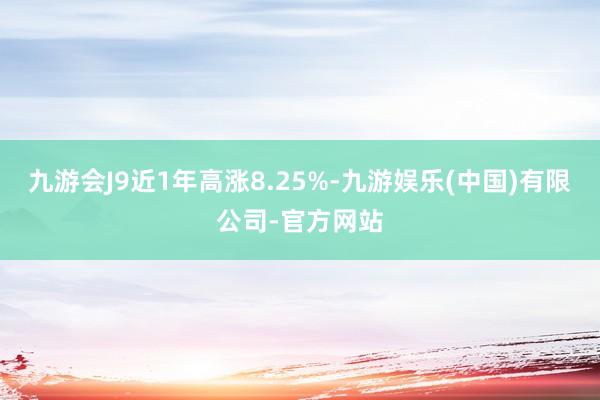 九游会J9近1年高涨8.25%-九游娱乐(中国)有限公司-官方网站