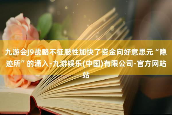 九游会J9战略不征服性加快了资金向好意思元“隐迹所”的涌入-九游娱乐(中国)有限公司-官方网站