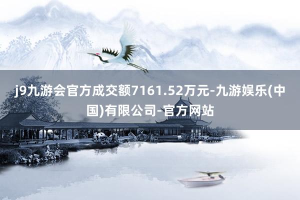 j9九游会官方成交额7161.52万元-九游娱乐(中国)有限公司-官方网站