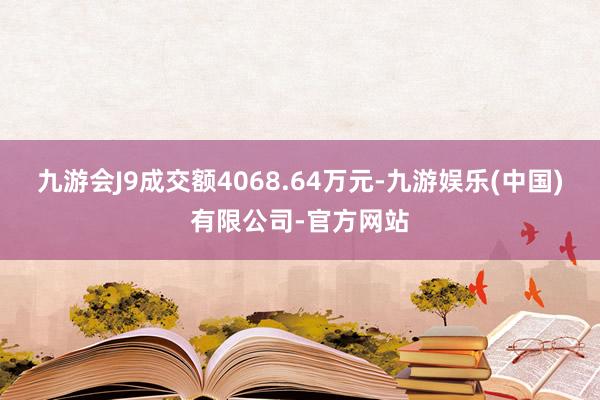 九游会J9成交额4068.64万元-九游娱乐(中国)有限公司-官方网站