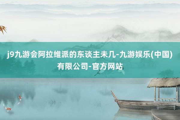 j9九游会阿拉维派的东谈主未几-九游娱乐(中国)有限公司-官方网站
