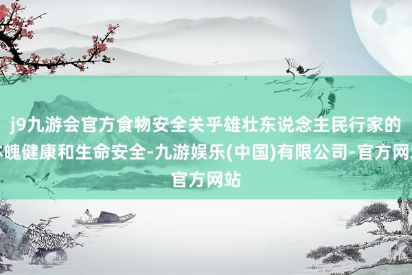 j9九游会官方食物安全关乎雄壮东说念主民行家的体魄健康和生命安全-九游娱乐(中国)有限公司-官方网站