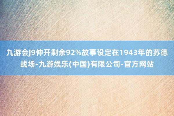 九游会J9伸开剩余92%故事设定在1943年的苏德战场-九游娱乐(中国)有限公司-官方网站