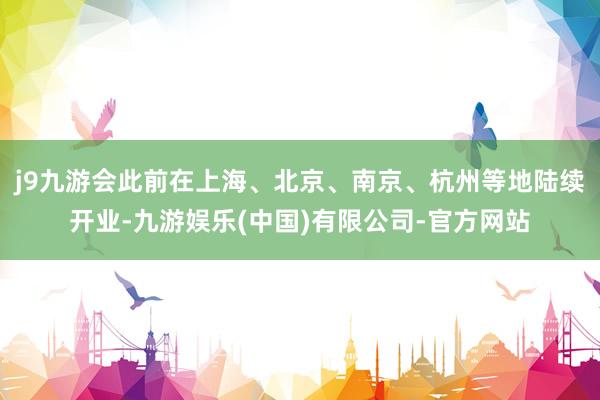 j9九游会此前在上海、北京、南京、杭州等地陆续开业-九游娱乐(中国)有限公司-官方网站