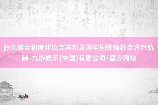 j9九游会初度建议完善和发展中国性情社会方针轨制-九游娱乐(中国)有限公司-官方网站