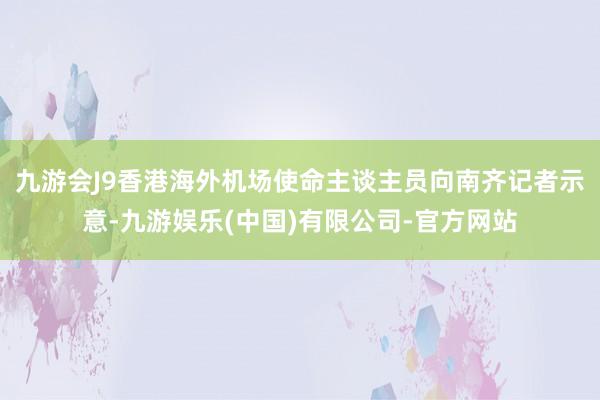 九游会J9香港海外机场使命主谈主员向南齐记者示意-九游娱乐(中国)有限公司-官方网站