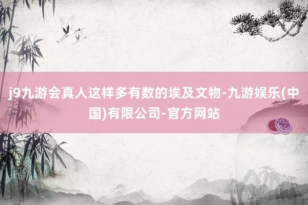 j9九游会真人这样多有数的埃及文物-九游娱乐(中国)有限公司-官方网站