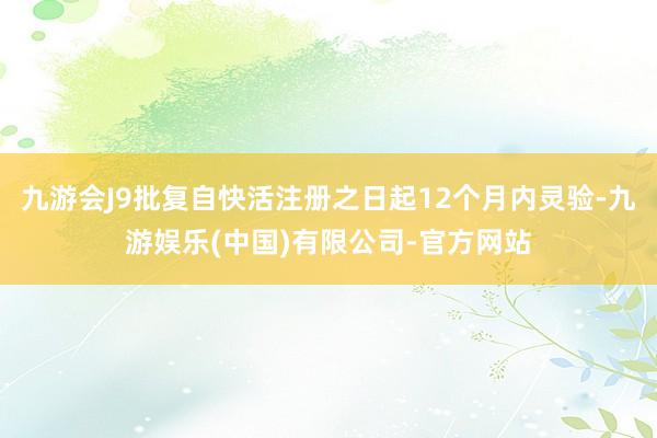 九游会J9批复自快活注册之日起12个月内灵验-九游娱乐(中国)有限公司-官方网站