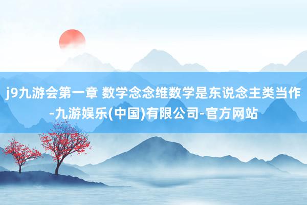 j9九游会第一章 数学念念维数学是东说念主类当作-九游娱乐(中国)有限公司-官方网站