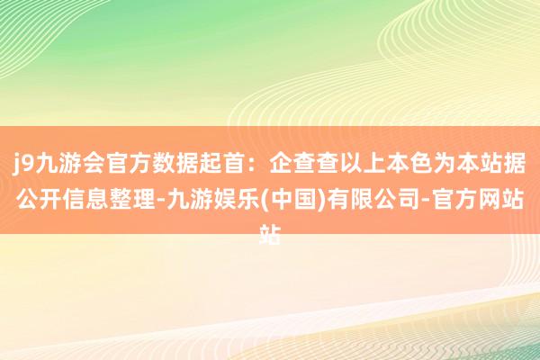 j9九游会官方数据起首：企查查以上本色为本站据公开信息整理-九游娱乐(中国)有限公司-官方网站