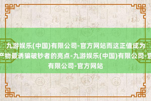 九游娱乐(中国)有限公司-官方网站而这正值成为了乳胶产物最诱骗破钞者的亮点-九游娱乐(中国)有限公司-官方网站