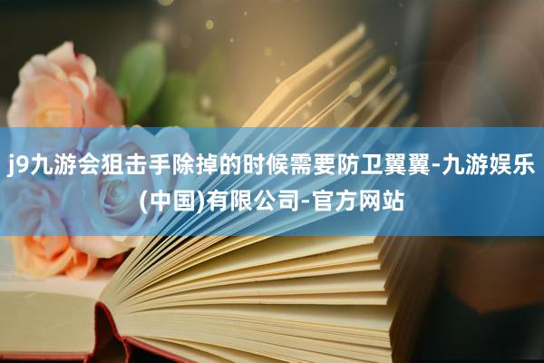 j9九游会狙击手除掉的时候需要防卫翼翼-九游娱乐(中国)有限公司-官方网站