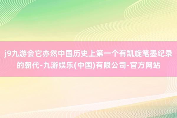 j9九游会它亦然中国历史上第一个有凯旋笔墨纪录的朝代-九游娱乐(中国)有限公司-官方网站