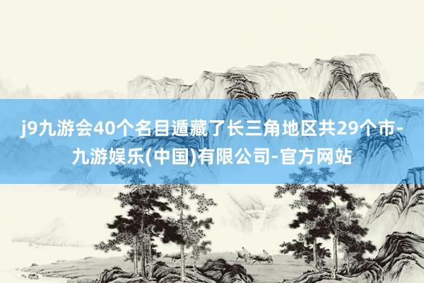 j9九游会40个名目遁藏了长三角地区共29个市-九游娱乐(中国)有限公司-官方网站