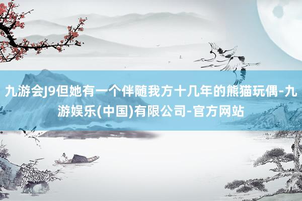 九游会J9但她有一个伴随我方十几年的熊猫玩偶-九游娱乐(中国)有限公司-官方网站